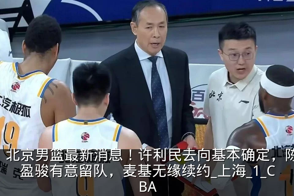 北京男篮最新消息！许利民去向基本确定，陈盈骏有意留队，麦基无缘续约_上海_1_CBA