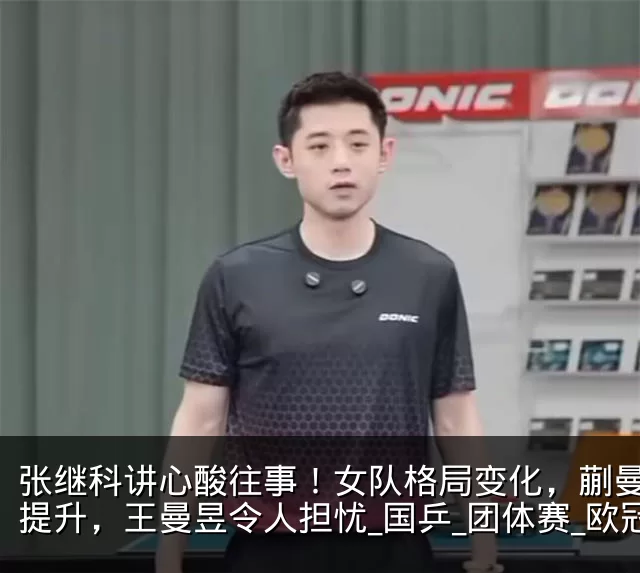 张继科讲心酸往事！女队格局变化，蒯曼地位提升，王曼昱令人担忧_国乒_团体赛_欧冠